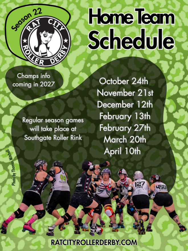 Rat City Roller Derby Season 22 Home Team Schedule. Regular season games will take place at Southgate Roller Rink on October 24th, November 21st, December 12th, February 13th, February 27th, March 20th, and April 10th. Champs info will be available in 2027. 